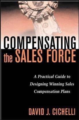 Compensating the Sales Force: A Practical Guide to Designing Winning Sales Compensation Plans  - A Practical Guide to Designing Winning Sales Compensation Plans
