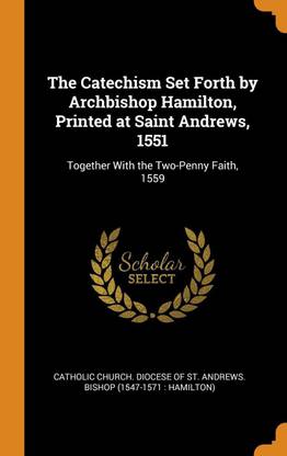 The Catechism Set Forth by Archbishop Hamilton, Printed at Saint Andrews, 1551