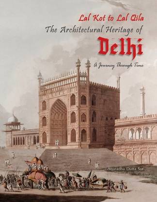 Lal Kot to Lal Qila  - The Architectural Heritage Of Delhi: A Journey Through Time