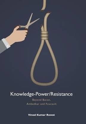 Knowledge-Power/Resistance  - Beyond Bacon, Ambedkar and Foucault