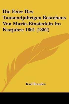 Die Feier Des Tausendjahrigen Bestehens Von Maria-Einsiedeln Im Festjahre 1861 (1862)