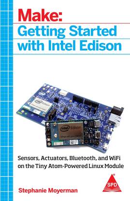 Make: Getting Started with Intel Edison  - Sensors, Actuators, Bluetooth, and Wi-Fi on the Tiny Atom-Powered Linux Module