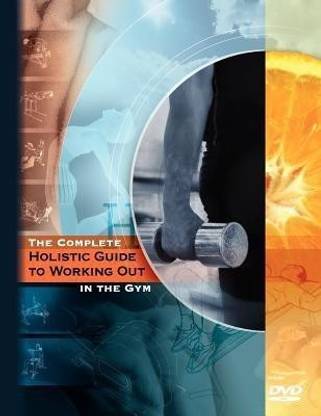 The Complete Holistic Guide to Working Out in the Gym