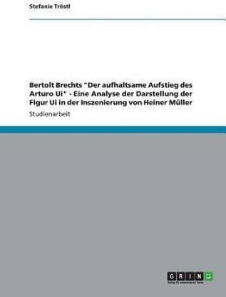 Bertolt Brechts "Der aufhaltsame Aufstieg des Arturo Ui" - Eine Analyse der Darstellung der Figur Ui in der Inszenierung von Heiner Mueller