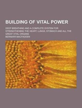 Building of Vital Power; Deep Breathing and a Complete System for Strengthening the Heart, Lungs, Stomach and All the Great Vital Organs