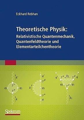 Theoretische Physik: Relativistische Quantenmechanik, Quantenfeldtheorie und Elementarteilchentheorie