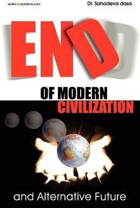 End of Modern Civilization And Alternative Future  - End of Modern Civilization And Alternative Future by Dr. Sahadeva Das
