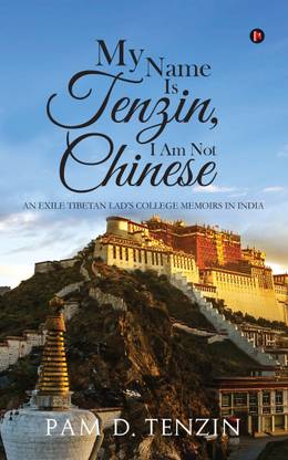 My Name Is Tenzin, I Am Not Chinese  - An Exile Tibetan LadÃ¢ÂÂs College Memoirs in India