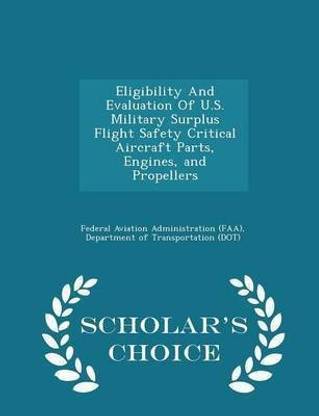 Eligibility and Evaluation of U.S. Military Surplus Flight Safety Critical Aircraft Parts, Engines, and Propellers - Scholar's Choice Edition