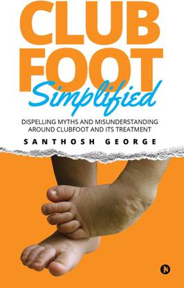 Clubfoot Simplified  - Dispelling Myths and Misunderstanding around Clubfoot and its treatment