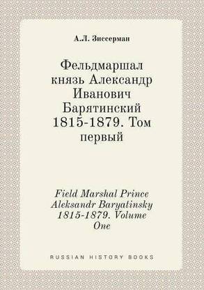 Field Marshal Prince Aleksandr Baryatinsky 1815-1879. Volume One