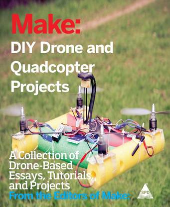 Make DIY Drone and Quadcopter Projects  - A Collection of Drone-Based Essays, Tutorials, and Projects