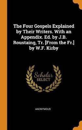 The Four Gospels Explained by Their Writers. With an Appendix. Ed. by J.B. Roustaing, Tr. [From the Fr.] by W.F. Kirby