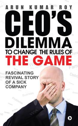 Ceo's Dilemma - To Change the Rules of the Game  - Fascinating Revival Story Of a Sick Company