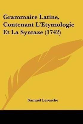 Grammaire Latine, Contenant L'Etymologie Et La Syntaxe (1742)