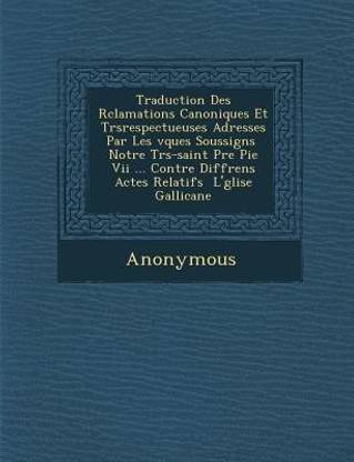 Traduction Des R Clamations Canoniques Et Tr Srespectueuses Adress Es Par Les V Ques Soussign S Notre Tr S-Saint P Re Pie VII ... Contre Diff Rens ACT