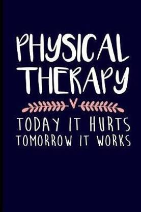 Physical Therapy Today It Hurts Tomorrow It Works
