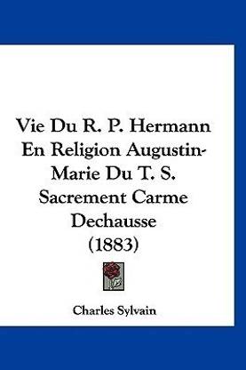 Vie Du R. P. Hermann En Religion Augustin-Marie Du T. S. Sacrement Carme Dechausse (1883)