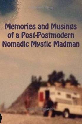 Memories and Musings of a Post-Postmodern Nomadic Mystic Madman
