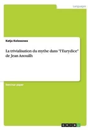 La trivialisation du mythe dans "l'Eurydice" de Jean Anouilh