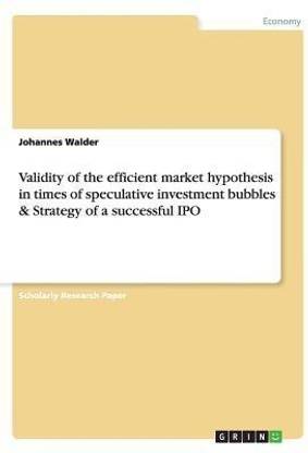 Validity of the efficient market hypothesis in times of speculative investment bubbles & Strategy of a successful IPO