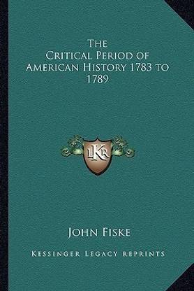 The Critical Period of American History 1783 to 1789