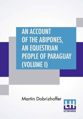 An Account Of The Abipones, An Equestrian People Of Paraguay (Volume I)