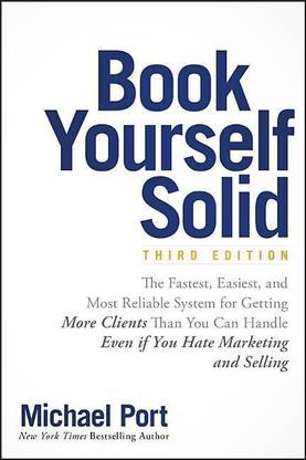 Book Yourself Solid  - The Fastest, Easiest and Most Reliable System for Getting More Clients Than You Can Handle Even If You Hate Marketing and Selling