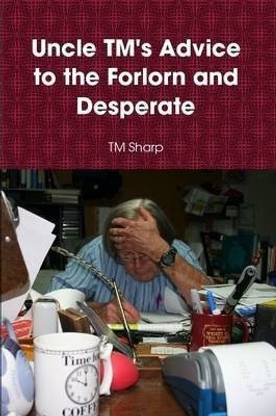 Uncle TM's Advice to the Forlorn and Desperate