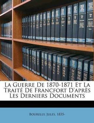 La Guerre De 1870-1871 Et La Traite De Francfort D'apres Les Derniers Documents