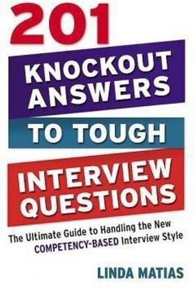 201 Knockout Answers to Tough Interview Questions: The Ultimate Guide to Handling the New Competency-Based Interview Style