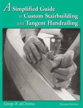 Simplified Guide to Custom Stairbuilding and Tangent Handrailing: Revised Edition