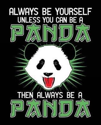 Always Be Yourself Unless You Can Be A Panda Then Always Be A Panda
