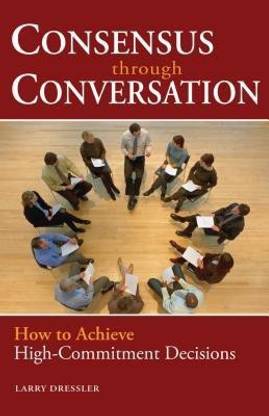 Consensus Through Conversation: How to Achieve High-Commitment Decisions