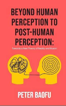 Beyond Human Perception to Post-Human Perception: Towards a New Theory of Reality and Illusion