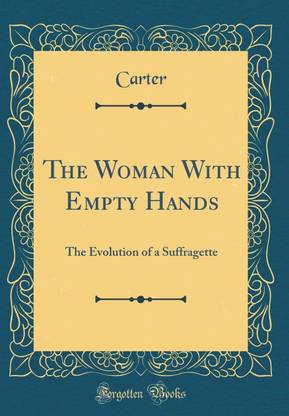 The Woman With Empty Hands: The Evolution of a Suffragette (Classic Reprint)