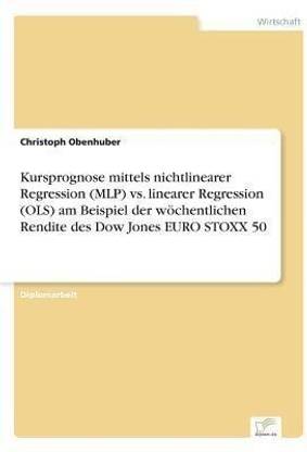 Kursprognose mittels nichtlinearer Regression (MLP) vs. linearer Regression (OLS) am Beispiel der woechentlichen Rendite des Dow Jones EURO STOXX 50