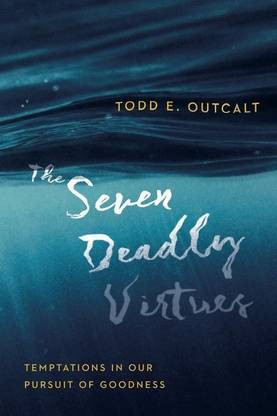 The Seven Deadly Virtues - Temptations in Our Pursuit of Goodness