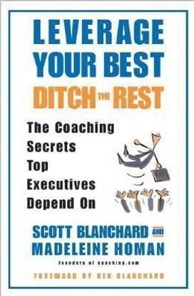 Leverage your Best Ditch the Rest  - The Coaching Secrets Top Executives Depend On