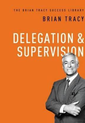 Delegation and Supervision (The Brian Tracy Success Library)