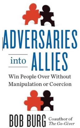 Adversaries Into Allies - Win People Over Without Manipulation or Coercion