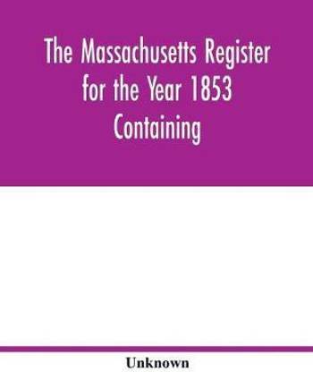 The Massachusetts register for the Year 1853 Containing A Business Directory of the State with a Variety of Useful Information