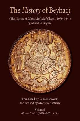 The History of Beyhaqi: The History of Sultan Mas'ud of Ghazna, 1030-1041: Introduction and Translation of Years 421-423 A.H. (1030-1032 A.D.) Volume I