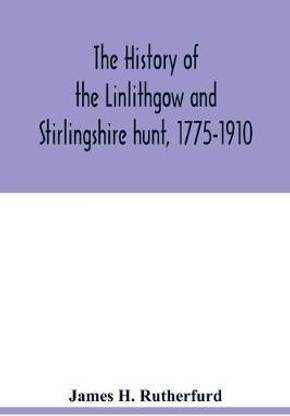 The history of the Linlithgow and Stirlingshire hunt, 1775-1910