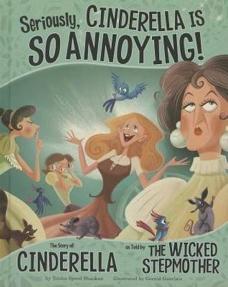 Other Side of the Story Seriously, Cinderella is So Annoying the Story of Cinderella as Told by the Wicked Stepmother