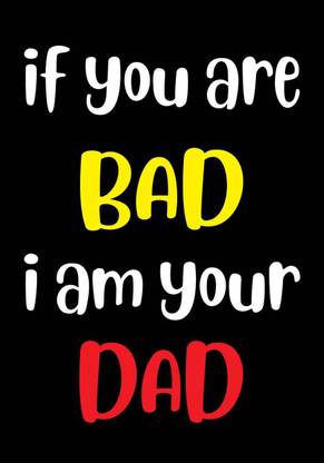 If You Are bad I Am Your Dad wall poster wallpaper 12 X 18 Inches Paper Print