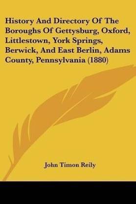 History And Directory Of The Boroughs Of Gettysburg, Oxford, Littlestown, York Springs, Berwick, And East Berlin, Adams County, Pennsylvania (1880)