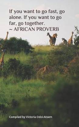 If You Want to Go Fast, Go Alone. If You Want to Go Far, Go Together. African Proverb