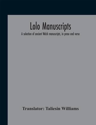 Lolo Manuscripts. A Selection Of Ancient Welsh Manuscripts, In Prose And Verse, From The Collection Made By The Late Edward Williams, Iolo Morganwg, For The Purpose Of Forming A Continuation Of The Myfyrian Archaeology; And Subsequently Proposed As Materia