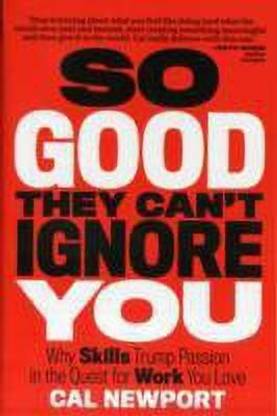 So Good They Can't Ignore You  - Why Skills Trump Passion in the Quest for Work You Love